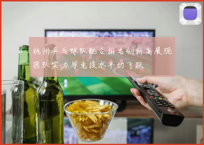 杭州乒乓球队配合排名创新高展现团队实力与竞技水平的飞跃
