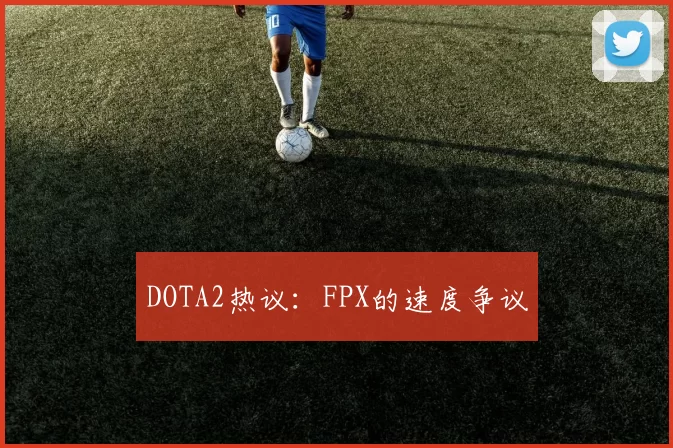 DOTA2热议：FPX的速度争议