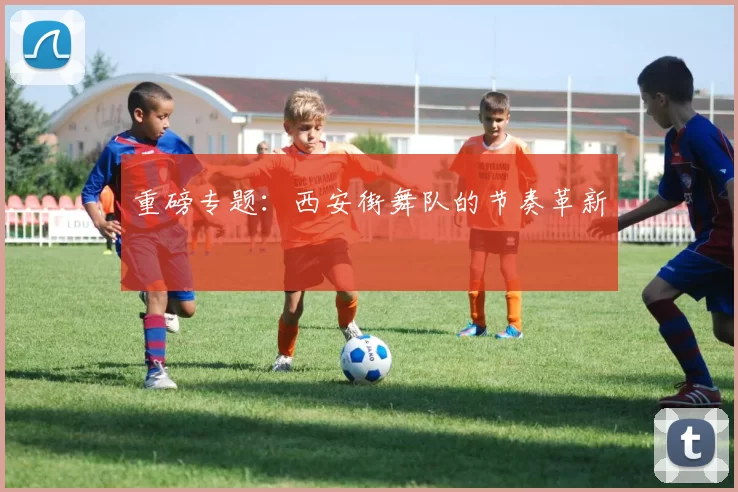 重磅专题：西安街舞队的节奏革新