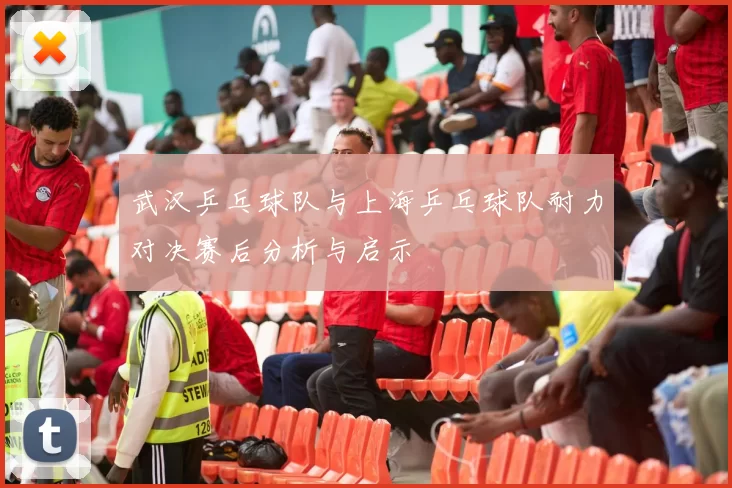 武汉乒乓球队与上海乒乓球队耐力对决赛后分析与启示