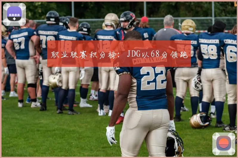 职业联赛积分榜：JDG以68分领跑