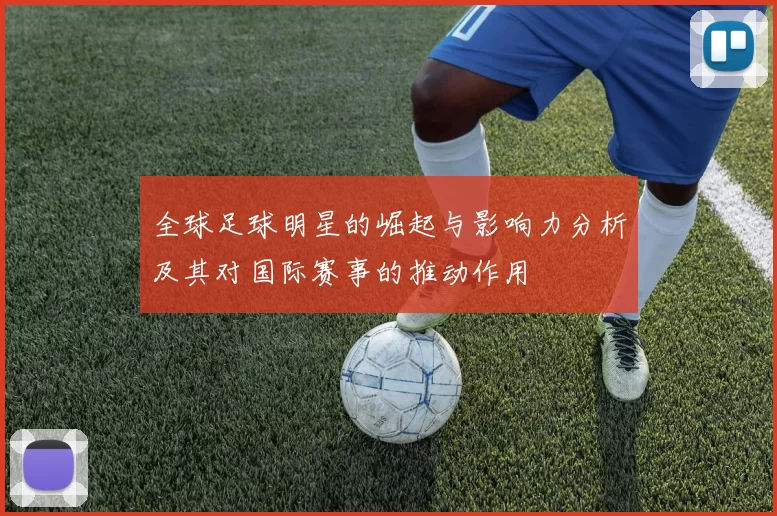 全球足球明星的崛起与影响力分析及其对国际赛事的推动作用