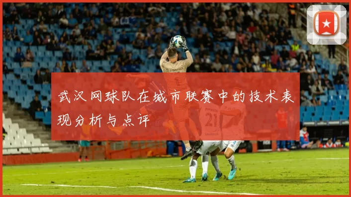 武汉网球队在城市联赛中的技术表现分析与点评