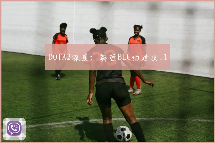DOTA2深度：解密BLG的进攻_1
