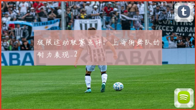 极限运动联赛点评：上海街舞队的耐力表现_2