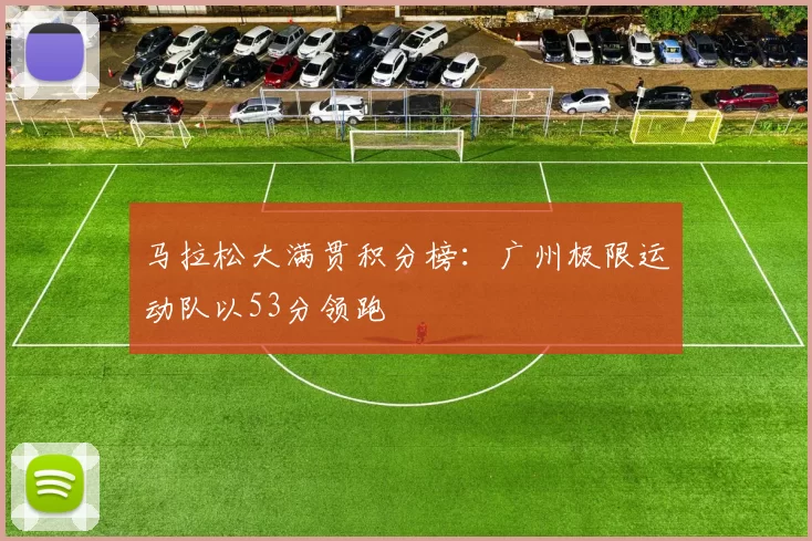 马拉松大满贯积分榜：广州极限运动队以53分领跑