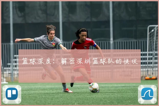 篮球深度：解密深圳篮球队的快攻